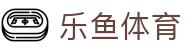 乐鱼体育_官方平台首页-登录入口 - LEYU
